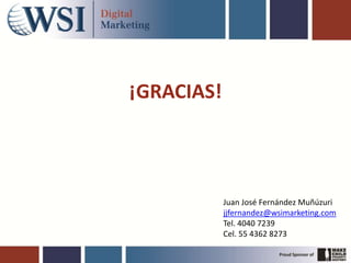 ¡GRACIAS!



            Juan José Fernández Muñúzuri
            jjfernandez@wsimarketing.com
            Tel. 4040 7239
            Cel. 55 4362 8273
 