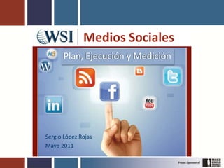 Medios Sociales
      Plan, Ejecución y Medición




Sergio López Rojas
Mayo 2011
 