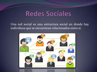 Una red social es una estructura social en donde hay
individuos que se encuentran relacionados entre si.

 