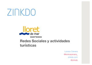 Redes Sociales y actividades
turísticas
Lorena Cervera
@lorenacervera_
zinkdo.com
@zinkdo
 