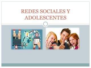 REDES SOCIALES Y
ADOLESCENTES
 