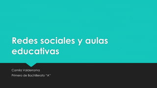 Redes sociales y aulas
educativas
Camila Valderrama
Primero de Bachillerato “A”
 