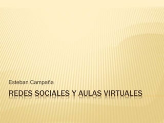 REDES SOCIALES Y AULAS VIRTUALES
Esteban Campaña
 