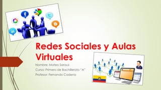 Redes Sociales y Aulas
Virtuales
Nombre: Mateo Sarauz
Curso: Primero de Bachillerato “A”
Profesor: Fernando Cadena
 
