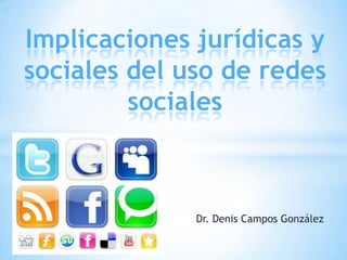 Implicaciones jurídicas y
sociales del uso de redes
         sociales



              Dr. Denis Campos González
 