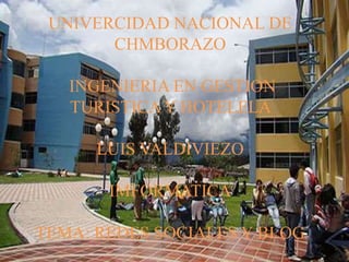 UNIVERCIDAD NACIONAL DE
CHMBORAZO
INGENIERIA EN GESTION
TURISTICA Y HOTELELA
LUIS VALDIVIEZO
IMFORMATICA
TEMA: REDES SOCIALES Y BLOG
 