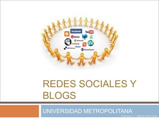 REDES SOCIALES Y
BLOGS
UNIVERSIDAD METROPOLITANA
                     Carmen I. Lebrón Narváez
 