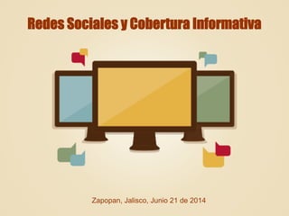 Redes Sociales y Cobertura Informativa
Zapopan, Jalisco, Junio 21 de 2014
 