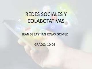 REDES SOCIALES Y
COLABOTATIVAS
JEAN SEBASTIAN ROJAS GOMEZ
GRADO: 10-03
 