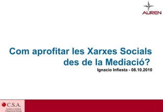 Com aprofitar les Xarxes Socials
            des de la Mediació?
                   Ignacio Infiesta - 08.10.2010
 