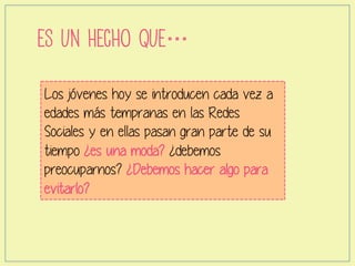 ES UN HECHO QUE…
Los jóvenes hoy se introducen cada vez a
edades más tempranas en las Redes
Sociales y en ellas pasan gran...
