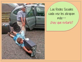 Las Redes Sociales
cada vez les atrapan
más…
¿hay que evitarlo?
 