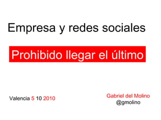 Empresa y redes sociales Prohibido llegar el último Gabriel del Molino @gmolino Valencia  5  10  2010 