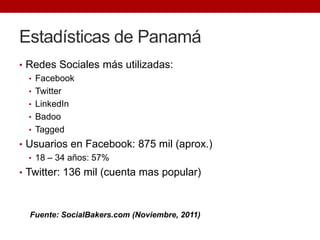 Estadísticas de Panamá
• Redes Sociales más utilizadas:
  • Facebook
  • Twitter
  • LinkedIn
  • Badoo
  • Tagged
• Usuar...