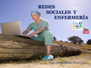 REDES
  SOCIALES Y
     ENFERMERÍA




   Mgs .Maigualida Manrique
 