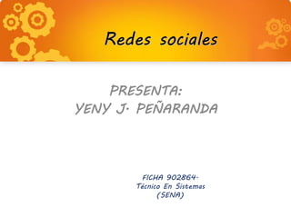 Redes sociales
PRESENTA:
YENY J. PEÑARANDA
FICHA 902864.
Técnico En Sistemas
(SENA)
 