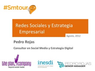 Redes Sociales y Estrategia
  Empresarial
                                        Agosto, 2012

Pedro Rojas
Consultor en Social Media y Estrategia Digital
 