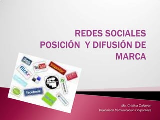 REDES SOCIALES POSICIÓN  Y DIFUSIÓN DE MARCA Ma. Cristina Calderón  Diplomado Comunicación Corporativa 