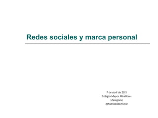 Redes sociales y marca personal 7 de abril de 2011 Colegio Mayor Miraflores (Zaragoza) @MoncasideAlvear 