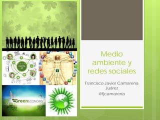 Medio
  ambiente y
 redes sociales
Francisco Javier Camarena
           Juárez
       @fjcamarena
 
