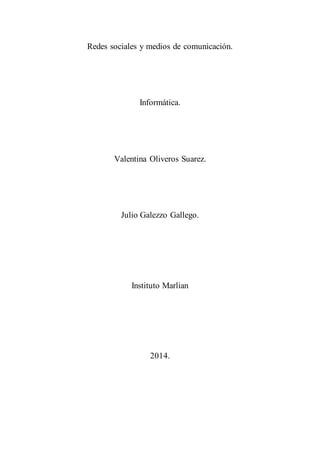 Redes sociales y medios de comunicación.
Informática.
Valentina Oliveros Suarez.
Julio Galezzo Gallego.
Instituto Marlian
2014.
 