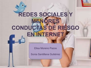 REDES SOCIALES Y
MENORES
CONDUCTAS DE RIESGO
EN INTERNET
Elisa Moreno Pazos
Sonia Santillana Gutiérrez
 
