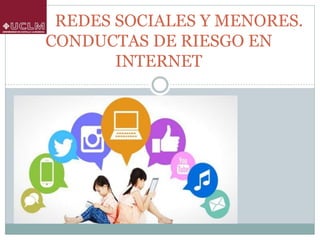REDES SOCIALES Y MENORES.
CONDUCTAS DE RIESGO EN
INTERNET
 