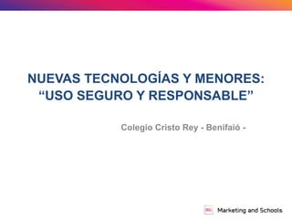 NUEVAS TECNOLOGÍAS Y MENORES:
“USO SEGURO Y RESPONSABLE”
Colegio Cristo Rey - Benifaió -
 