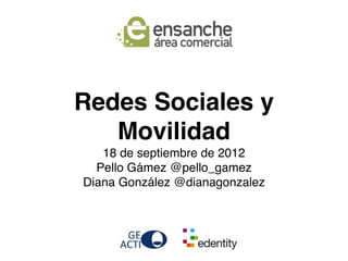 Redes Sociales y
   Movilidad
   18 de septiembre de 2012
  Pello Gámez @pello_gamez
Diana González @dianagonzalez
 