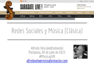 Redes Sociales y Música (Clásica)
Alfredo Vela (@alfredovela)
Pamplona, 04 de julio de 2015
#MusicaySM
alfredovela@revistaformacion.com
 