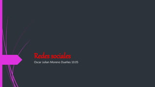 Redes sociales
Oscar Julian Moreno Dueñes 10.05
 
