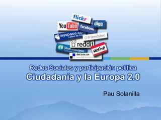Redes Sociales y participación políticaCiudadanía y la Europa 2.0 Pau Solanilla 