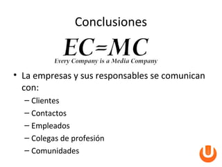 Conclusiones


• La empresas y sus responsables se comunican
  con:
  – Clientes
  – Contactos
  – Empleados
  – Colegas de profesión
  – Comunidades
 