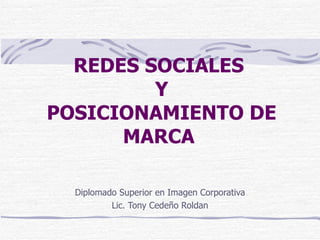 REDES SOCIALES  Y  POSICIONAMIENTO DE MARCA Diplomado Superior en Imagen Corporativa Lic. Tony Cedeño Roldan 