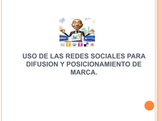 USO DE LAS REDES SOCIALES PARA DIFUSION Y POSICIONAMIENTO DE MARCA.