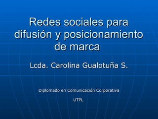 Redes sociales para difusión y posicionamiento de marca  Lcda. Carolina Gualotuña S. Diplomado en Comunicación Corporativa UTPL  