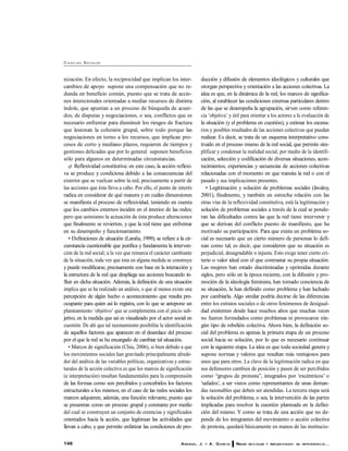 148 ARANDA, J. Y A. G ARC ÍA REDES SO C IALES Y REFLEXIV IDAD: SU IM PO RTANC IA...
CI E N C I AS SOCIALES
nización. En efecto, la reciprocidad que implican los inter-
cambios de apoyo supone una compensación que no re-
dunda en beneficio común, puesto que se trata de accio-
nes intencionales orientadas a mediar recursos de distinta
índole, que apuntan a un proceso de búsqueda de acuer-
dos, de disputas y negociaciones, o sea, conflictos que es
necesario enfrentar para disminuir los riesgos de fractura
que lesionan la cohesión grupal, sobre todo porque las
negociaciones en torno a los recursos, que implican pro-
cesos de corto y mediano plazos, requieren de tiempos y
gestiones delicadas que por lo general suponen beneficios
sólo para algunos en determinadas circunstancias.
c) Reflexividad constitutiva: en este caso, la acción reflexi-
va se produce y condiciona debido a las consecuencias del
exterior que se vuelcan sobre la red, precisamente a partir de
las acciones que ésta lleva a cabo. Por ello, el punto de interés
radica en considerar de qué manera y en cuáles dimensiones
se manifiesta el proceso de reflexividad, teniendo en cuenta
que los cambios externos inciden en el interior de las redes;
pero que asimismo la actuación de ésta produce alteraciones
que finalmente se revierten, y que la red tiene que enfrentar
en su desempeño y funcionamiento.
• Definiciones de situación (Laraña, 1999), se refiere a la cir-
cunstancia cuestionable que justifica y fundamenta la interven-
ción de la red social; a la vez que remarca el carácter cambiante
de la situación, toda vez que ésta en alguna medida se construye
y puede modificarse, precisamente con base en la interacción y
la estructura de la red que despliega sus acciones buscando in-
fluir en dicha situación. Además, la definición de una situación
implica que se ha realizado un análisis, o que al menos existe una
percepción de algún hecho o acontecimiento que resulta pre-
ocupante para quien así lo registra, con lo que se antepone un
planteamiento ‘objetivo’ que se complementa con el juicio sub-
jetivo, en la medida que así es visualizado por el actor social en
cuestión. De ahí que tal razonamiento posibilita la identificación
de aquellos factores que aparecen en el desenlace del proceso
por el que la red se ha encargado de cambiar tal situación.
• Marcos de significación (Chiu, 2006), si bien debido a que
los movimientos sociales han gravitado principalmente alrede-
dor del análisis de las variables políticas, organizativas y estruc-
turales de la acción colectiva es que los marcos de significación
(e interpretación) resultan fundamentales para la comprensión
de las formas como son percibidos y concebidos los factores
estructurales a los mismos; en el caso de las redes sociales los
marcos adquieren, además, una función relevante, puesto que
se presentan como un proceso grupal y constante por medio
del cual se construyen un conjunto de creencias y significados
orientados hacia la acción, que legitiman las actividades que
llevan a cabo, y que permite enfatizar las condiciones de pro-
ducción y difusión de elementos ideológicos y culturales que
otorgan perspectiva y orientación a las acciones colectivas. La
idea es que, en la dinámica de la red, los marcos de significa-
ción, al establecer las condiciones externas particulares dentro
de las que se desempeña la agrupación, sirven como referen-
cia ‘objetiva’ y útil para orientar a los actores a la evaluación de
la situación (y el problema en cuestión), y estimar los escena-
rios y posibles resultados de las acciones colectivas que puedan
realizar. Es decir, se trata de un esquema interpretativo cons-
truido en el proceso mismo de la red social, que permite sim-
plificar y condensar la realidad social, por medio de la identifi-
cación, selección y codificación de diversas situaciones, acon-
tecimientos, experiencias y secuencias de acciones colectivas
relacionadas con el momento en que transita la red o con el
pasado y sus implicaciones presentes.
• Legitimación y solución de problemas sociales (Javaloy,
2001), finalmente, y también en estrecha relación con las
otras vías de la reflexividad constitutiva, está la legitimación y
solución de problemas sociales a través de la cual se ponde-
ran las dificultades contra las que la red tiene intervenir y
que se derivan del conflicto puesto de manifiesto, que ha
motivado su participación. Para que exista un problema so-
cial es necesario que un cierto número de personas lo defi-
nan como tal, es decir, que consideren que su situación es
perjudicial, desagradable o injusta. Esto exige tener cierto cri-
terio o valor ideal con el que contrastar su propia situación.
Las mujeres han estado discriminadas y oprimidas durante
siglos, pero sólo en la época reciente, con la difusión y pro-
moción de la ideología feminista, han tomado conciencia de
su situación, la han definido como problema y han luchado
por cambiarla. Algo similar podría decirse de las diferencias
entre los estratos sociales o de otros fenómenos de desigual-
dad existentes desde hace muchos años que muchas veces
no fueron formulados como problemas ni provocaron nin-
gún tipo de rebelión colectiva. Ahora bien, la definición so-
cial del problema es apenas la primera etapa de un proceso
social hacia su solución, por lo que es necesario continuar
con la siguiente etapa. La idea es que toda sociedad genera y
supone normas y valores que resultan más ventajosos para
unos que para otros. La clave de la legitimación radica en que
sus defensores cambien de posición y pasen de ser percibidos
como ‘‘grupos de protesta’’, integrados por ‘excéntricos’ o
‘safados’, a ser vistos como representantes de unas deman-
das razonables que deben ser atendidas. La tercera etapa será
la solución del problema, o sea, la intervención de las partes
implicadas para resolver la cuestión planteada en la defini-
ción del mismo. Y como se trata de una acción que no de-
pende de los integrantes del movimiento o acción colectiva
de protesta, quedará básicamente en manos de las institucio-
 