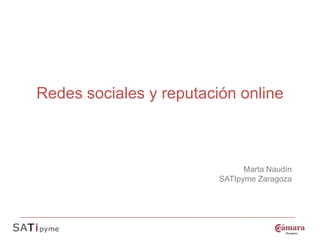 Redes sociales y reputación online



                               Marta Naudín
                         SATIpyme Zaragoza
 
