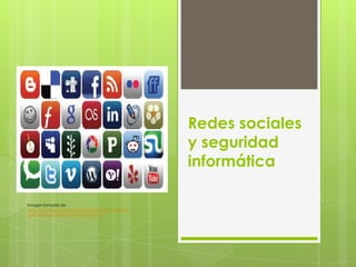Redes sociales
                                                      y seguridad
                                                      informática

Imagen tomada de
http://innovaporcadiz.com/noticias/100/las-mujeres-
gestionan-las-redes-sociales-mejor.html
 