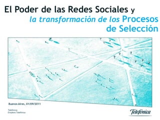 El Poder de las Redes Sociales y
      la transformación de los Procesos
                          de Selección




 Buenos Aires, 01/09/2011

Telefónica:
Empleos Telefónica
 