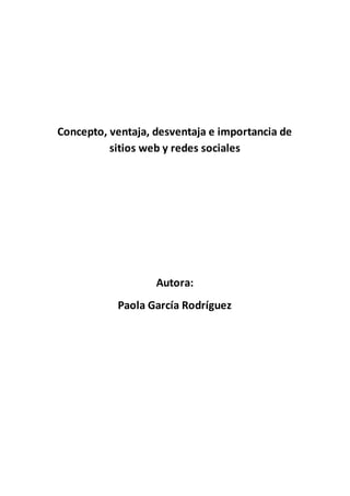 Concepto, ventaja, desventaja e importancia de
sitios web y redes sociales
Autora:
Paola García Rodríguez
 