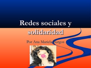 Redes sociales y
solidaridad
Por Ana Mariela Burgos

 