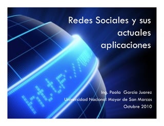 Redes Sociales y sus
            actuales
        aplicaciones



                 Ing. Paola García Juarez
Universidad Nacional Mayor de San Marcos
                            Octubre 2010
 