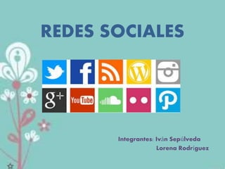 REDES SOCIALES 
Integrantes: Iván Sepúlveda 
Lorena Rodríguez 
 