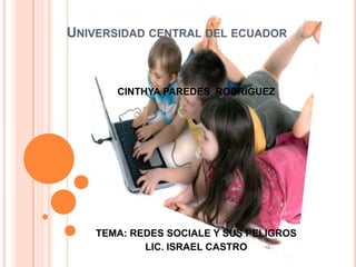 UNIVERSIDAD CENTRAL DEL ECUADOR
CINTHYA PAREDES RODRIGUEZ
TEMA: REDES SOCIALE Y SUS PELIGROS
LIC. ISRAEL CASTRO
 