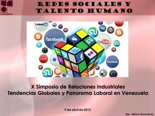 Esp. Albino Goncalves
Redes Sociales y
Talento Humano
9 de abril de 2015
X Simposio de Relaciones Industriales
Tendencias Globales y Panorama Laboral en Venezuela
 