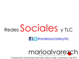 Redes  Sociales   y TLC #redessocialesytlc marioalvarezch digital & personal branding Corporación Universitaria del Huila. Neiva, Huila, noviembre 2 de 2011 