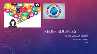 REDES SOCIALES
YULISSA MERCADO CABEZAS
TECNICO EN SISTEMAS
10-4
 