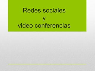 Redes sociales
y
video conferencias
 