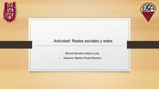 Actividad: Redes sociales y webs
• Bernal Demetrio María Luisa
• Asesora: Martha Flores Romero
 